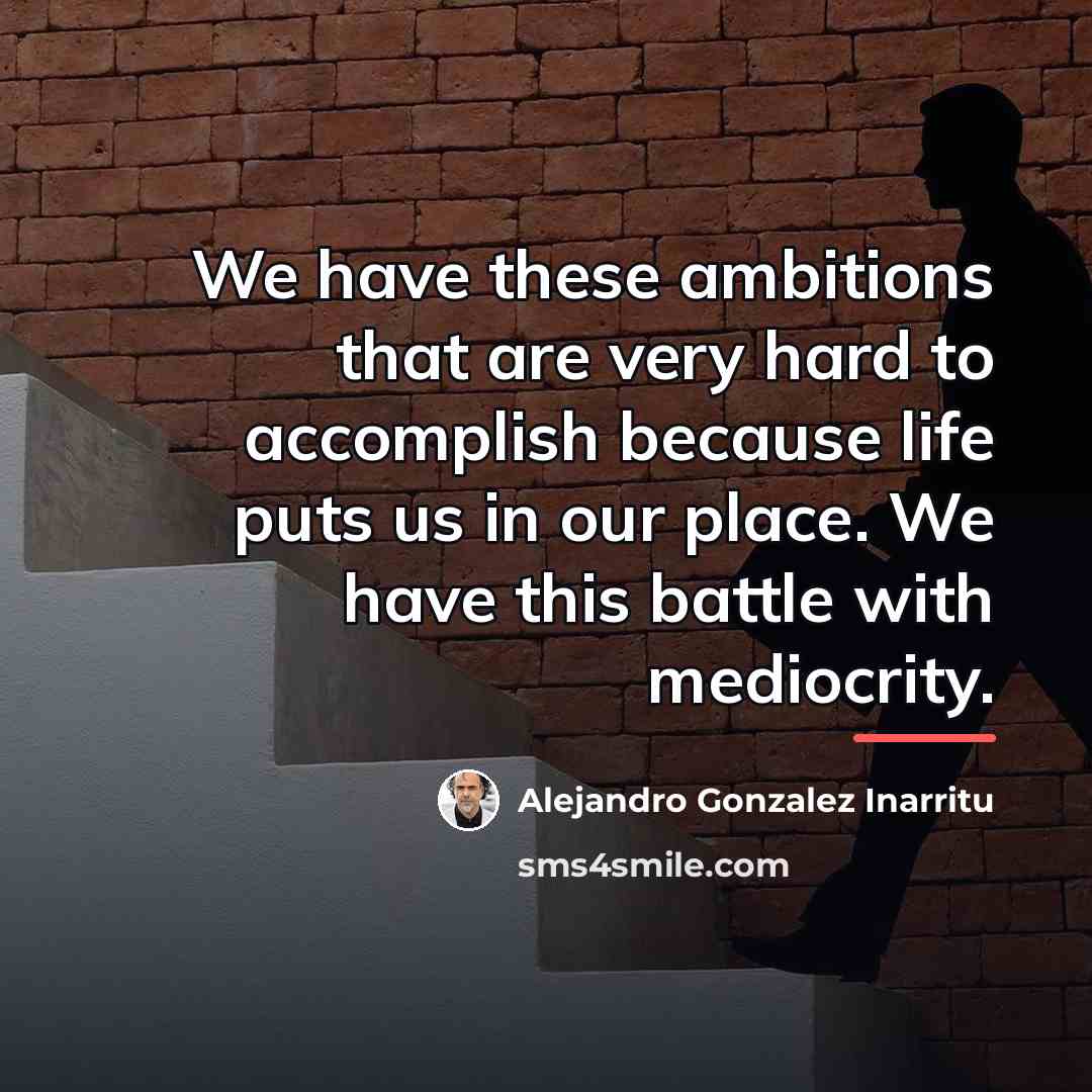 “We have these ambitions that are very hard to accomplish…” quote by Alejandro Gonzalez Inarritu