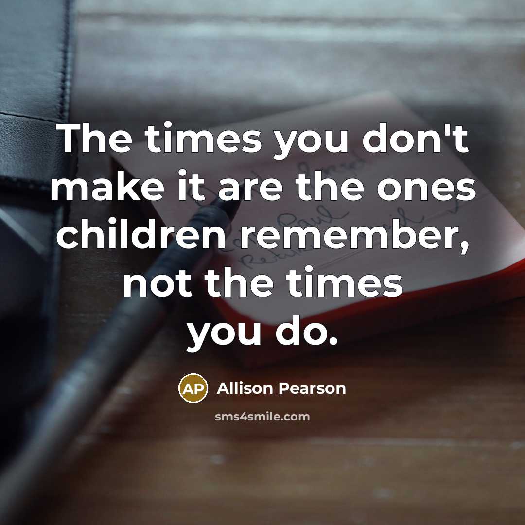 “The times you don't make it are the ones children…” quote by Allison Pearson