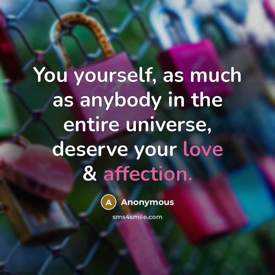 “You yourself, as much as anybody in the entire universe, deserve your love & affection.” quote by Anonymous