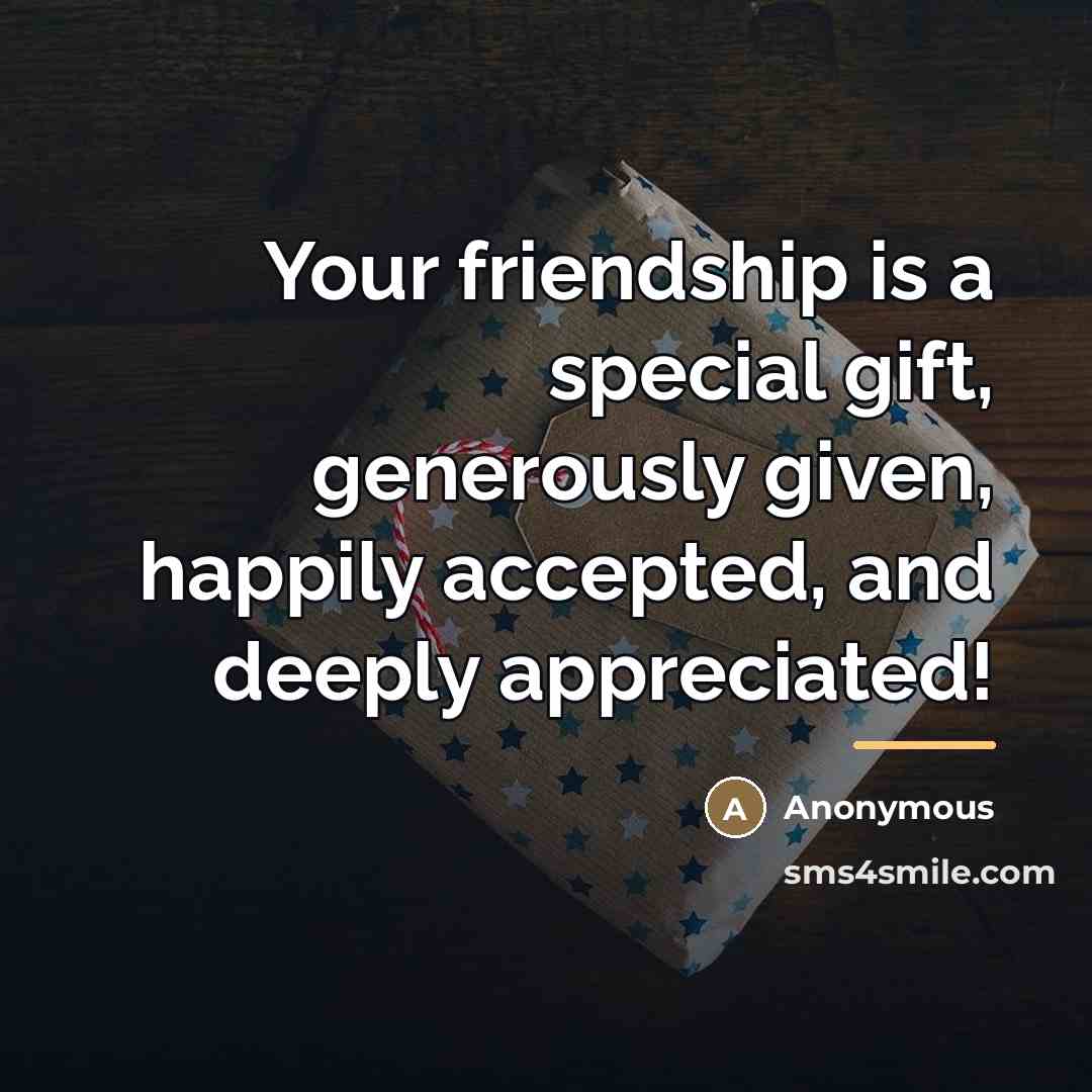 “Your friendship is a special gift, generously given, happily accepted,…” quote by Anonymous
