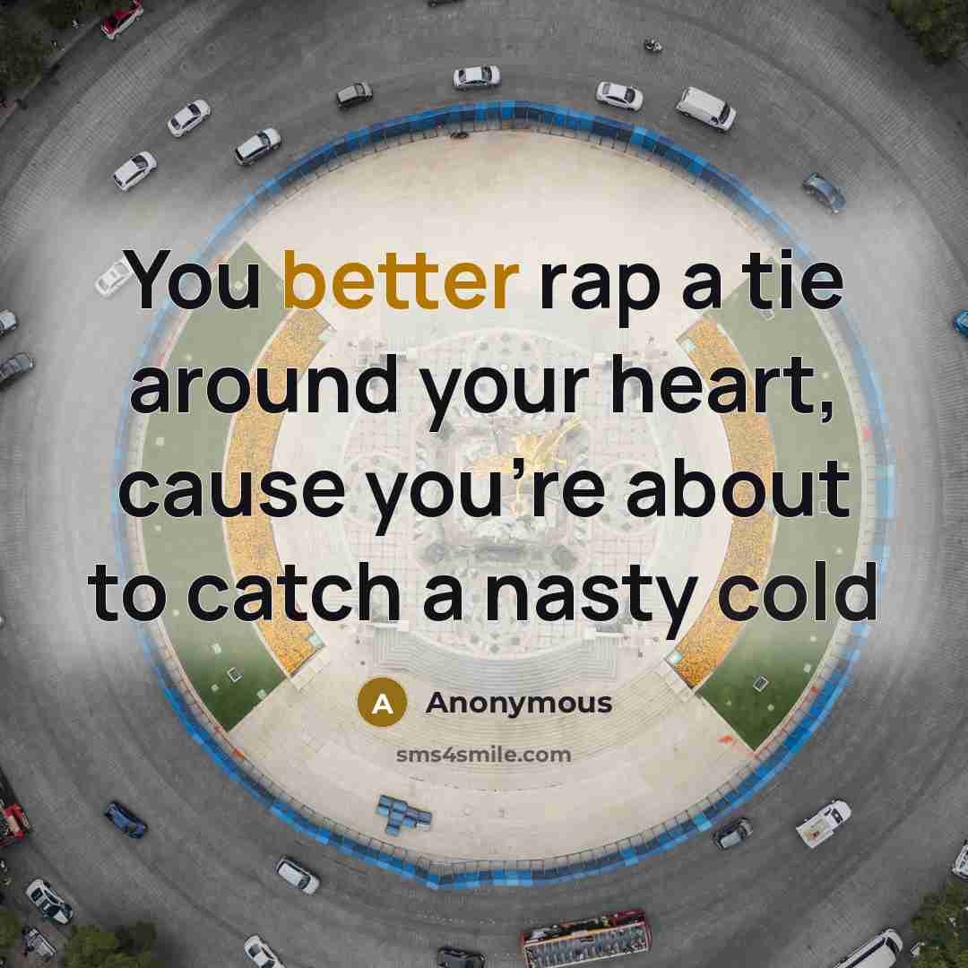 “You better rap a tie around your heart, cause you're about to catch a nasty cold” quote by Anonymous