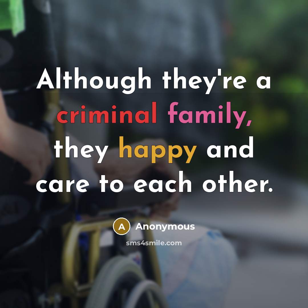 “Although they're a criminal family, they happy and care to each other.” quote by Anonymous