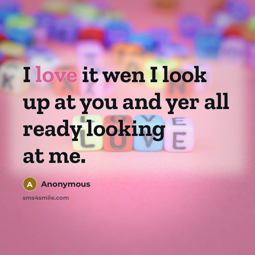 “I love it wen I look up at you and…” quote by Anonymous