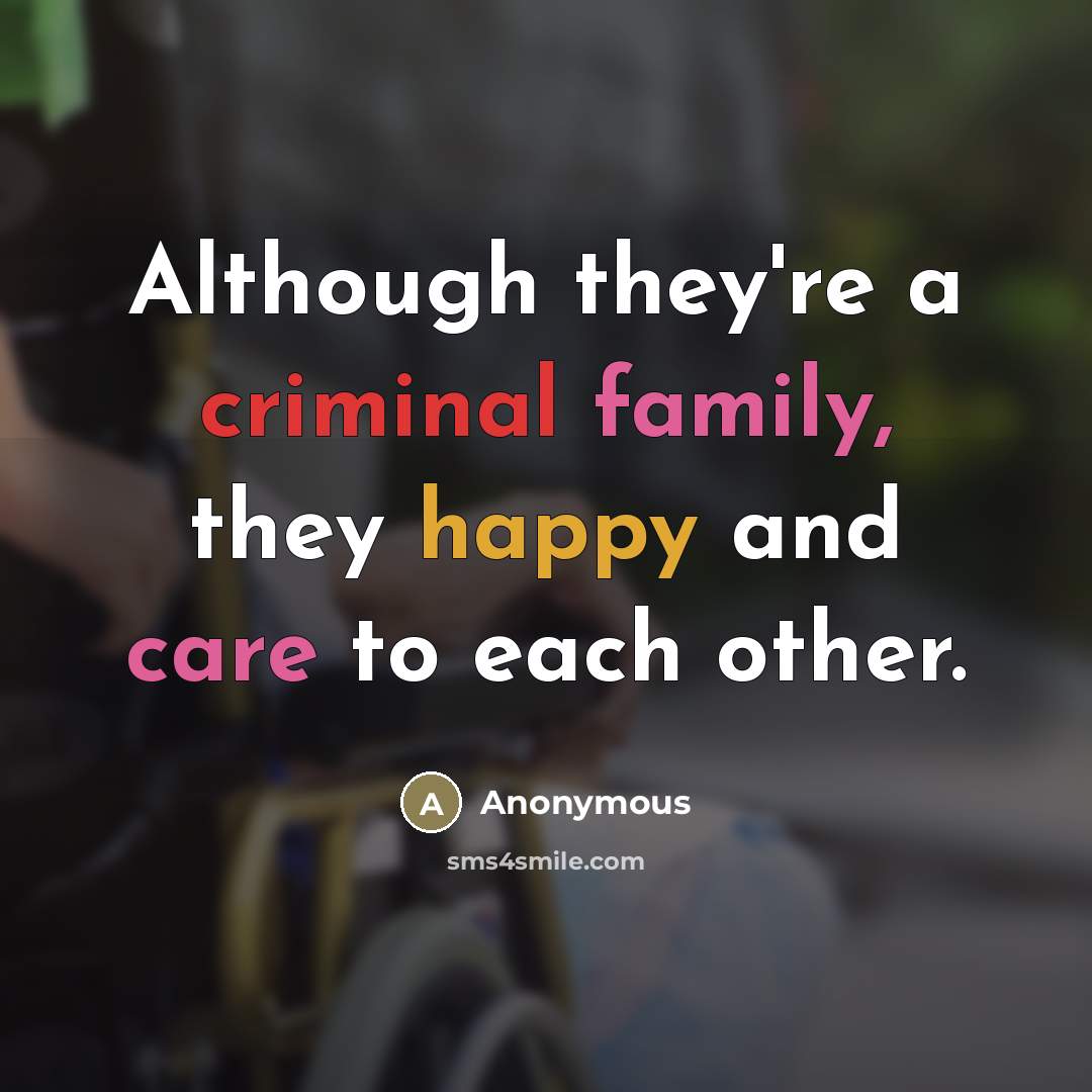 “Although they're a criminal family, they happy and care to…” quote by Anonymous