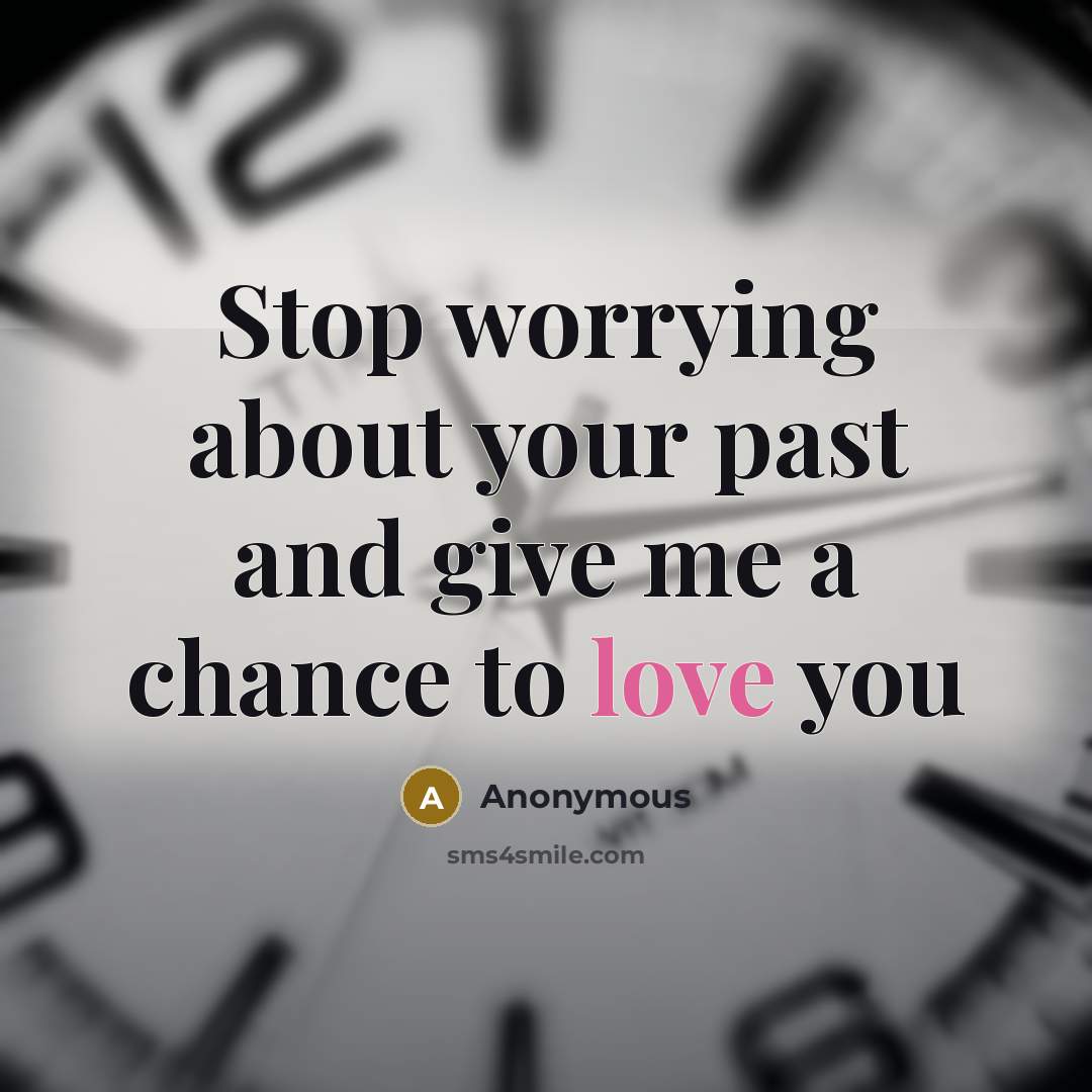 “Stop worrying about your past and give me a chance to love you” quote by Anonymous