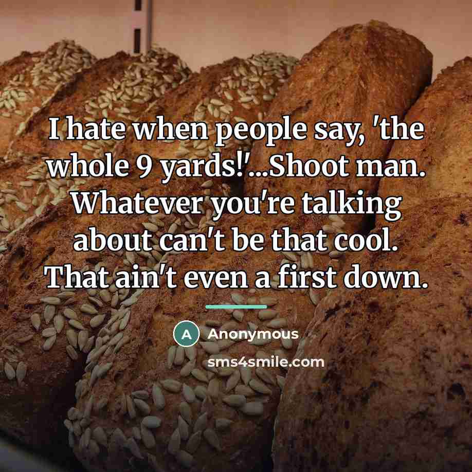 “I hate when people say, 'the whole 9 yards!'...Shoot man.…” quote by Anonymous