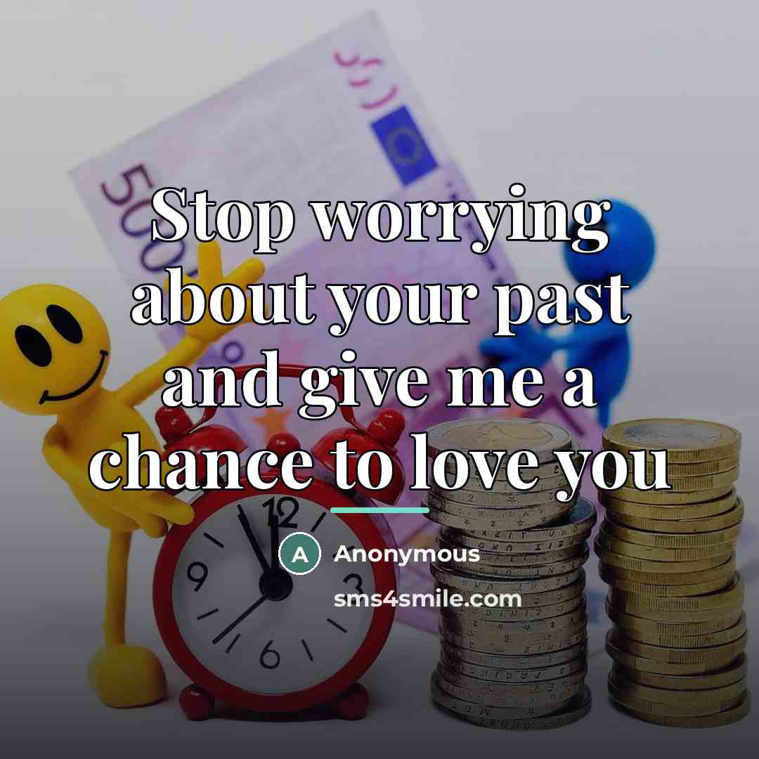 “Stop worrying about your past and give me a chance…” quote by Anonymous