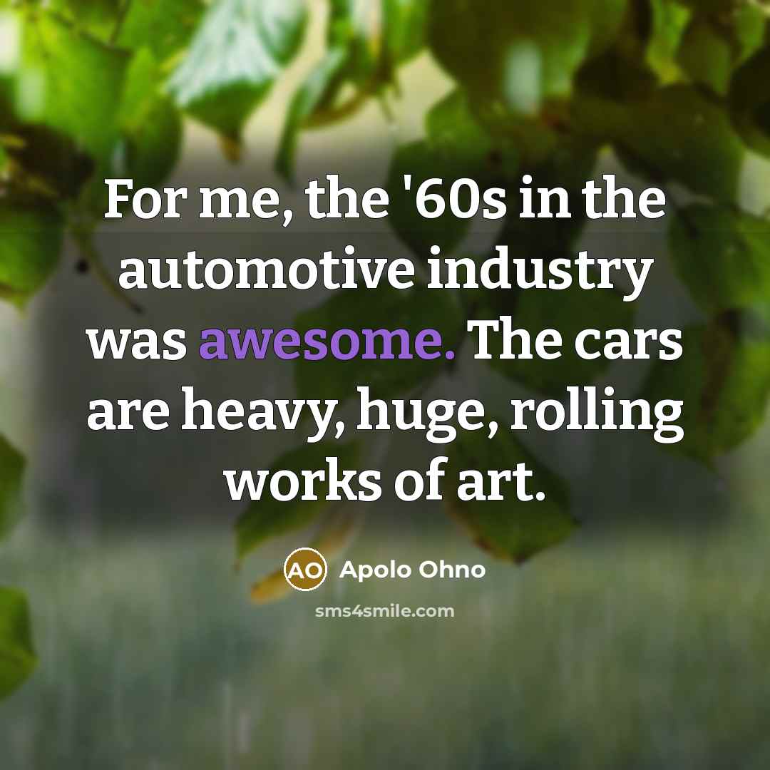 “For me, the '60s in the automotive industry was awesome.…” quote by Apolo Ohno