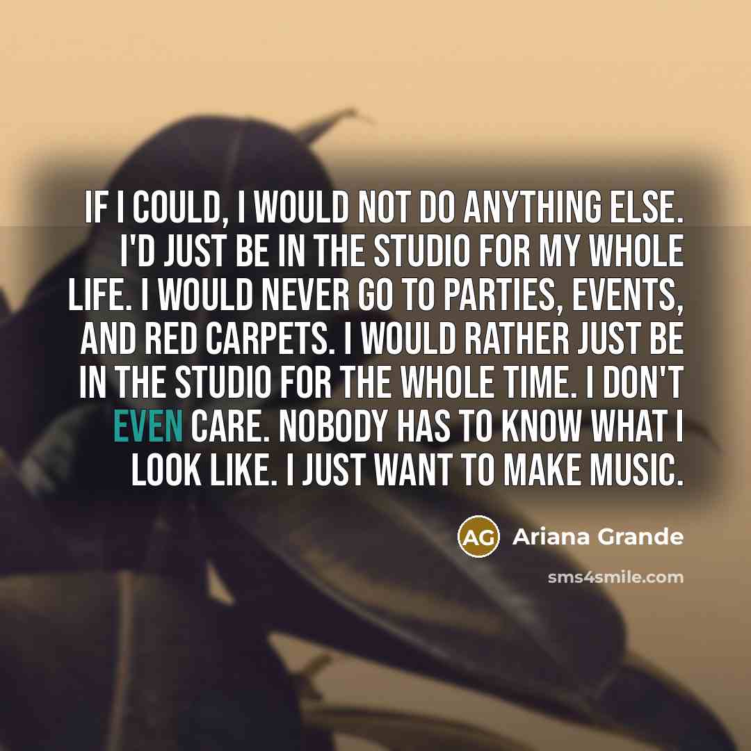 “If I could, I would not do anything else. I'd…” quote by Ariana Grande