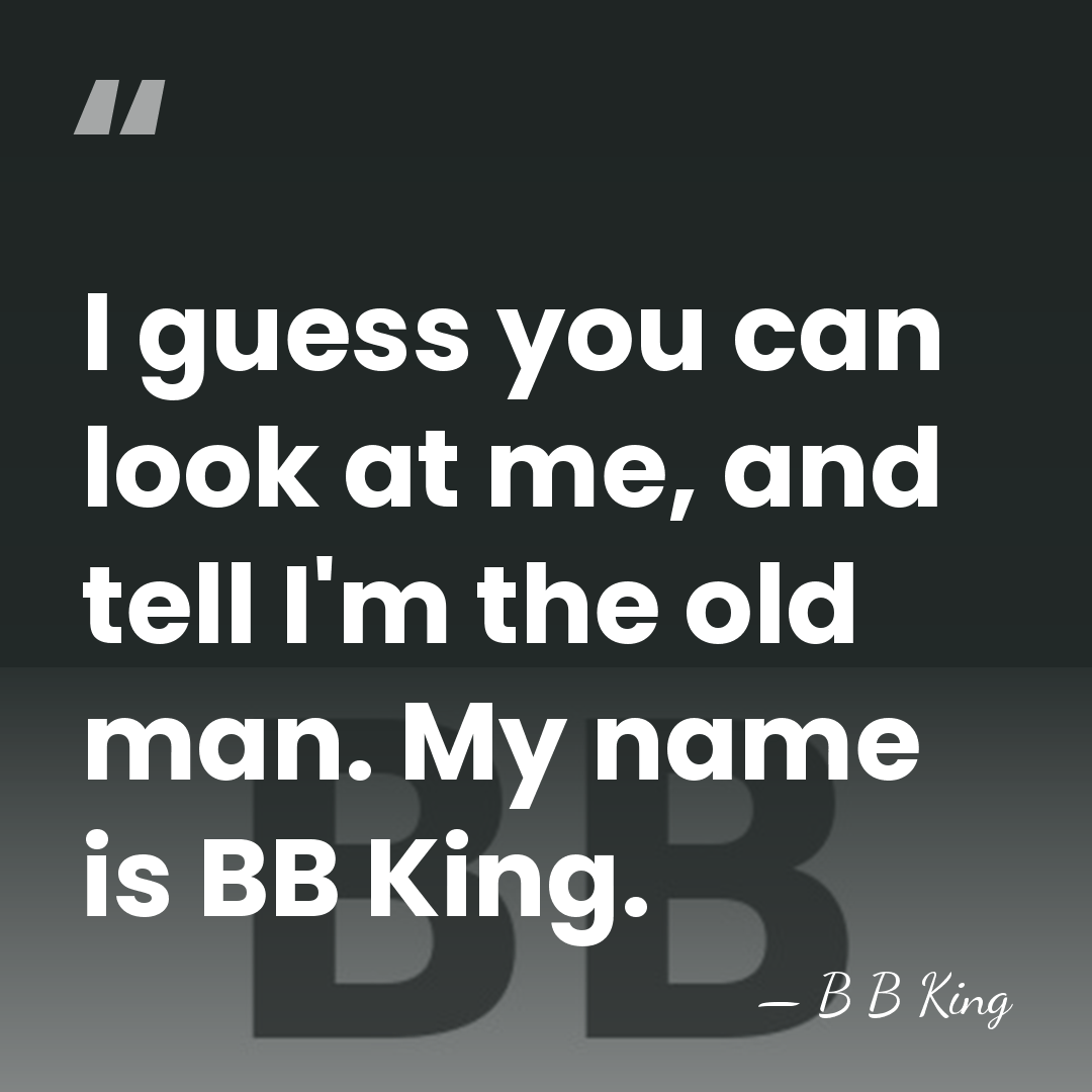I guess you can look at me, and tell I'm the old&hellip; - B B King
