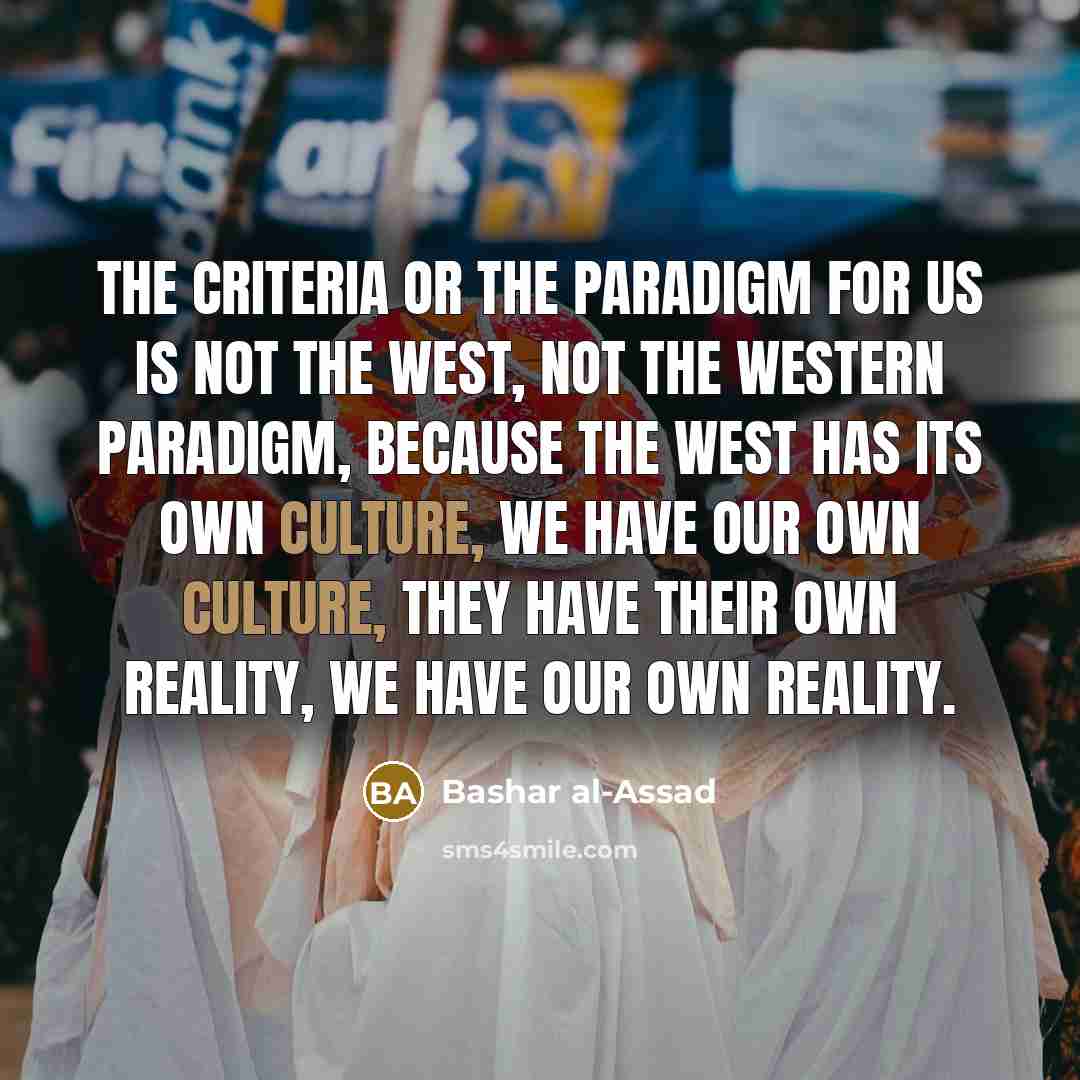 “The criteria or the paradigm for us is not the…” quote by Bashar al-Assad