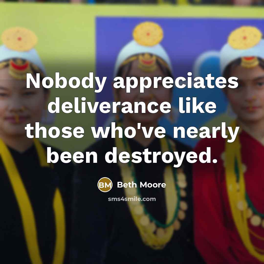 “Nobody appreciates deliverance like those who've nearly been destroyed.…” quote by Beth Moore