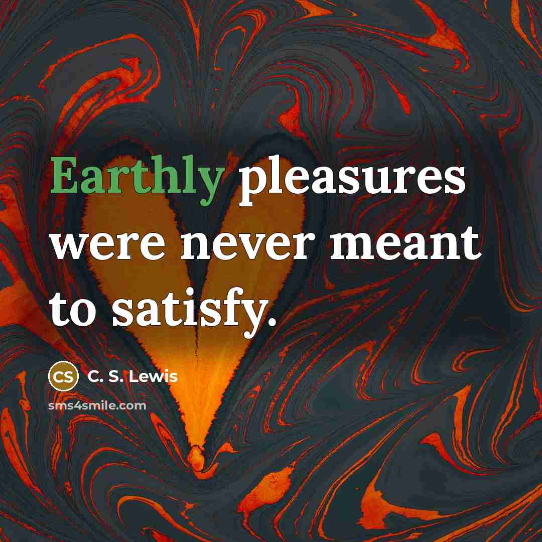 “Earthly pleasures were never meant to satisfy.…” quote by C. S. Lewis