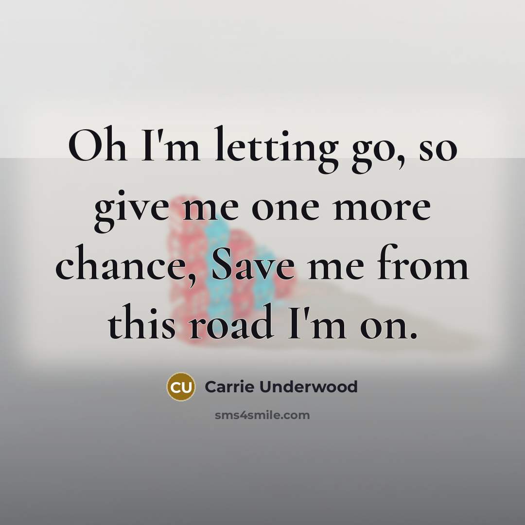 “Oh I'm letting go, so give me one more chance,…” quote by Carrie Underwood