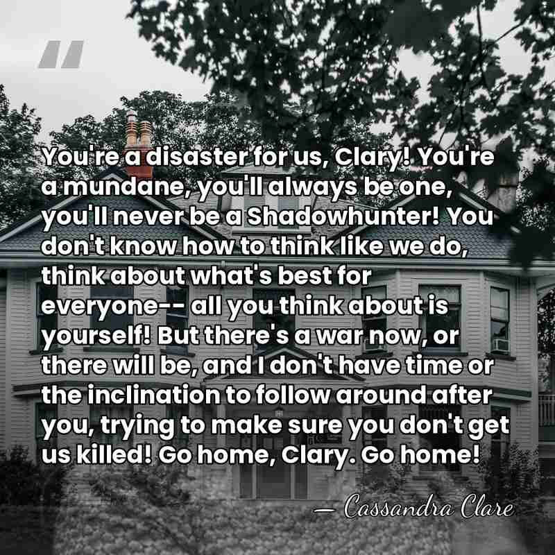 You're a disaster for us, Clary! You're a mundane, you'll always be&hellip; - Cassandra Clare
