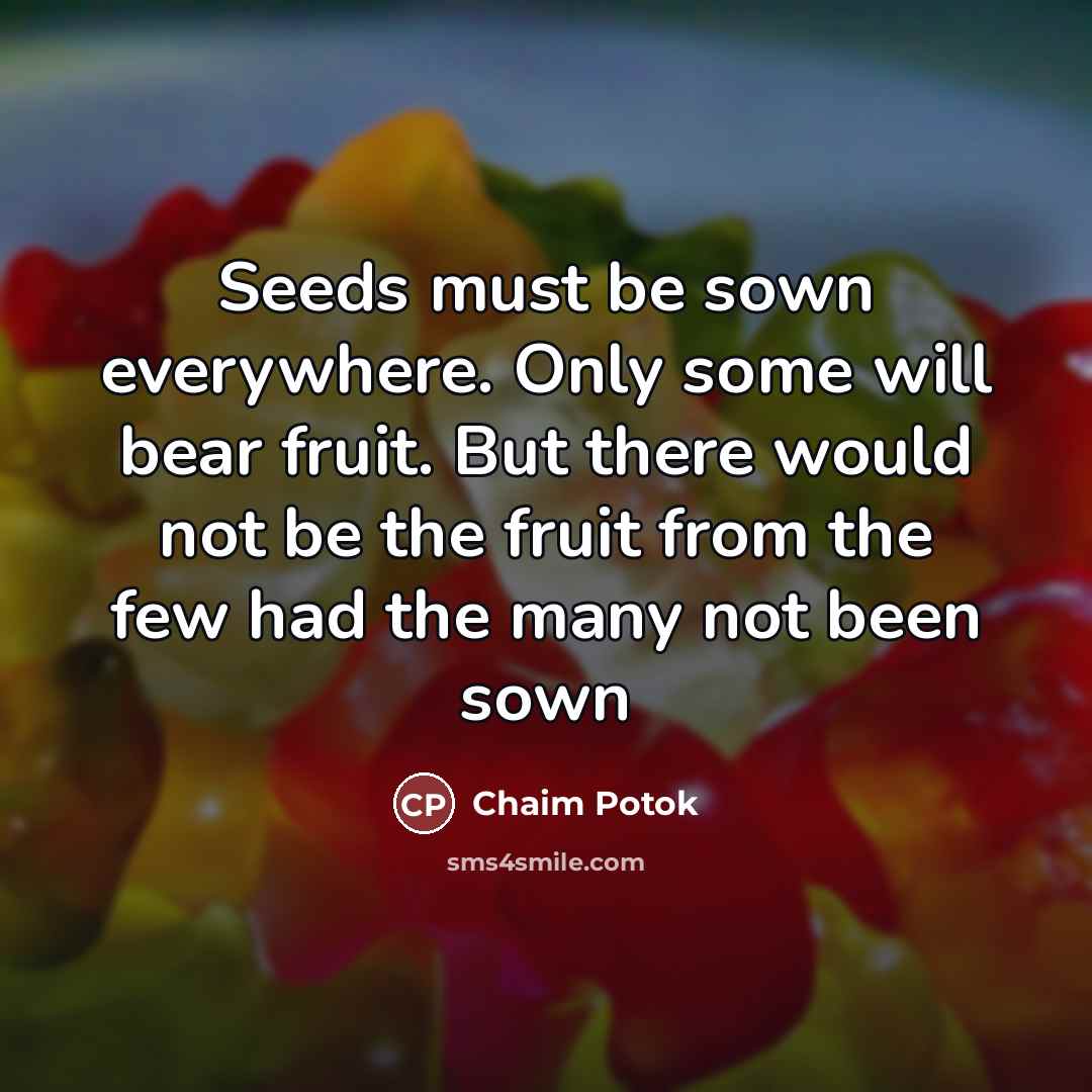 “Seeds must be sown everywhere. Only some will bear fruit.…” quote by Chaim Potok