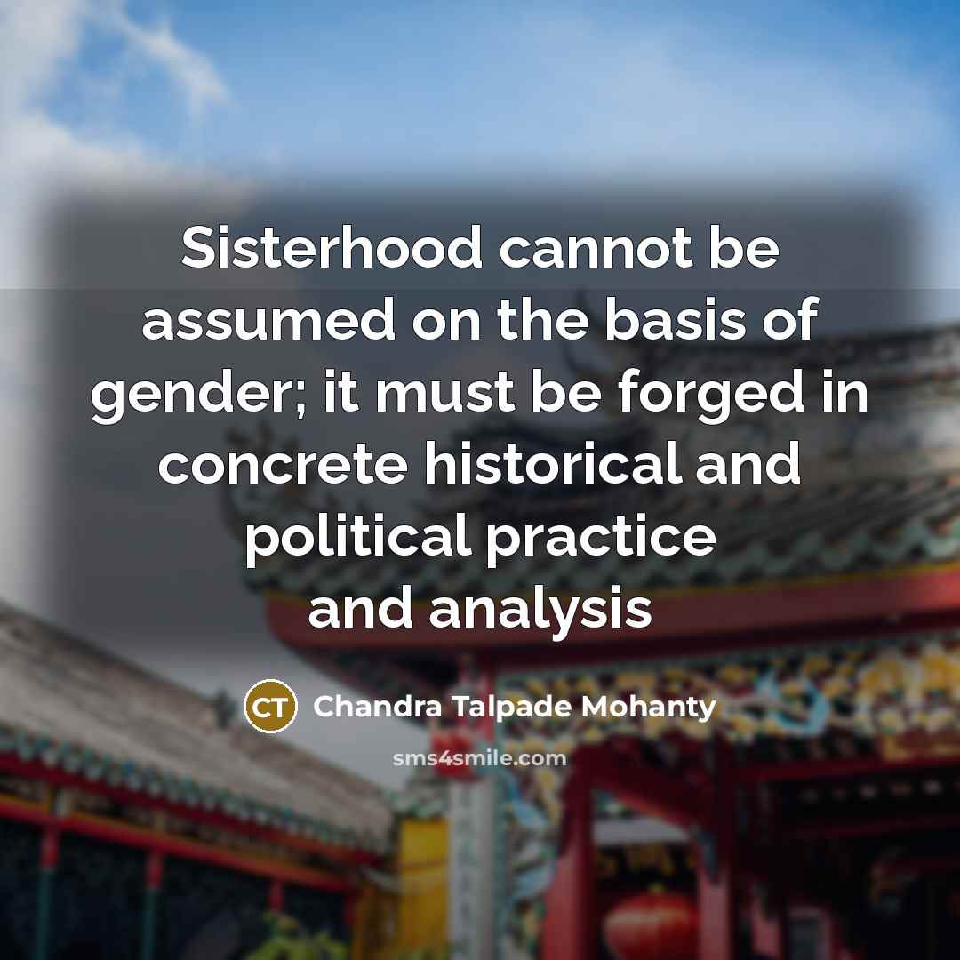 “Sisterhood cannot be assumed on the basis of gender; it…” quote by Chandra Talpade Mohanty