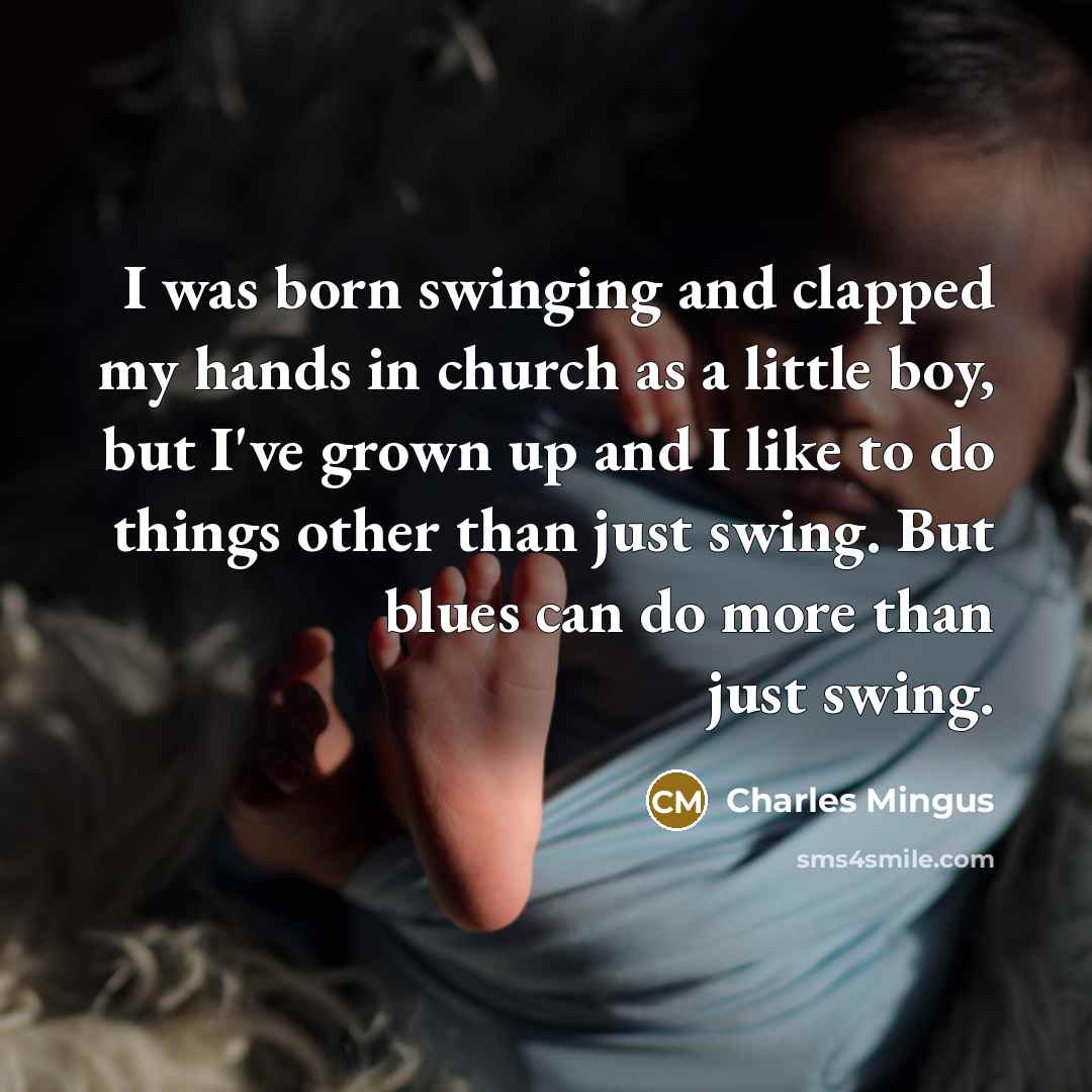 “I was born swinging and clapped my hands in church…” quote by Charles Mingus