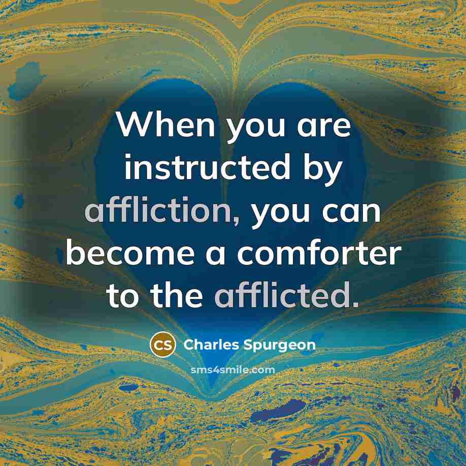 “When you are instructed by affliction, you can become a comforter to the afflicted.” quote by Charles Spurgeon