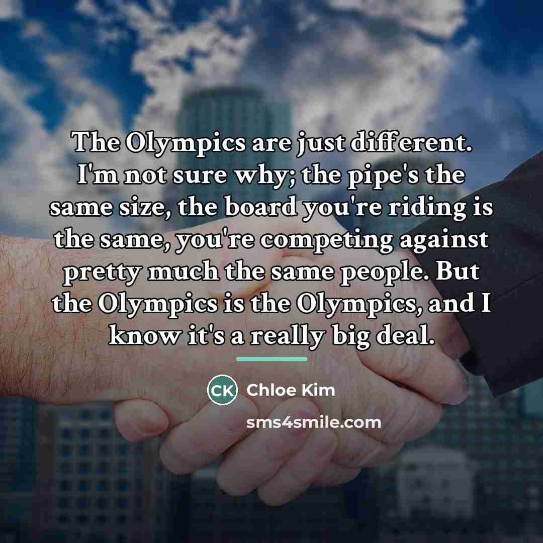 “The Olympics are just different. I'm not sure why; the…” quote by Chloe Kim