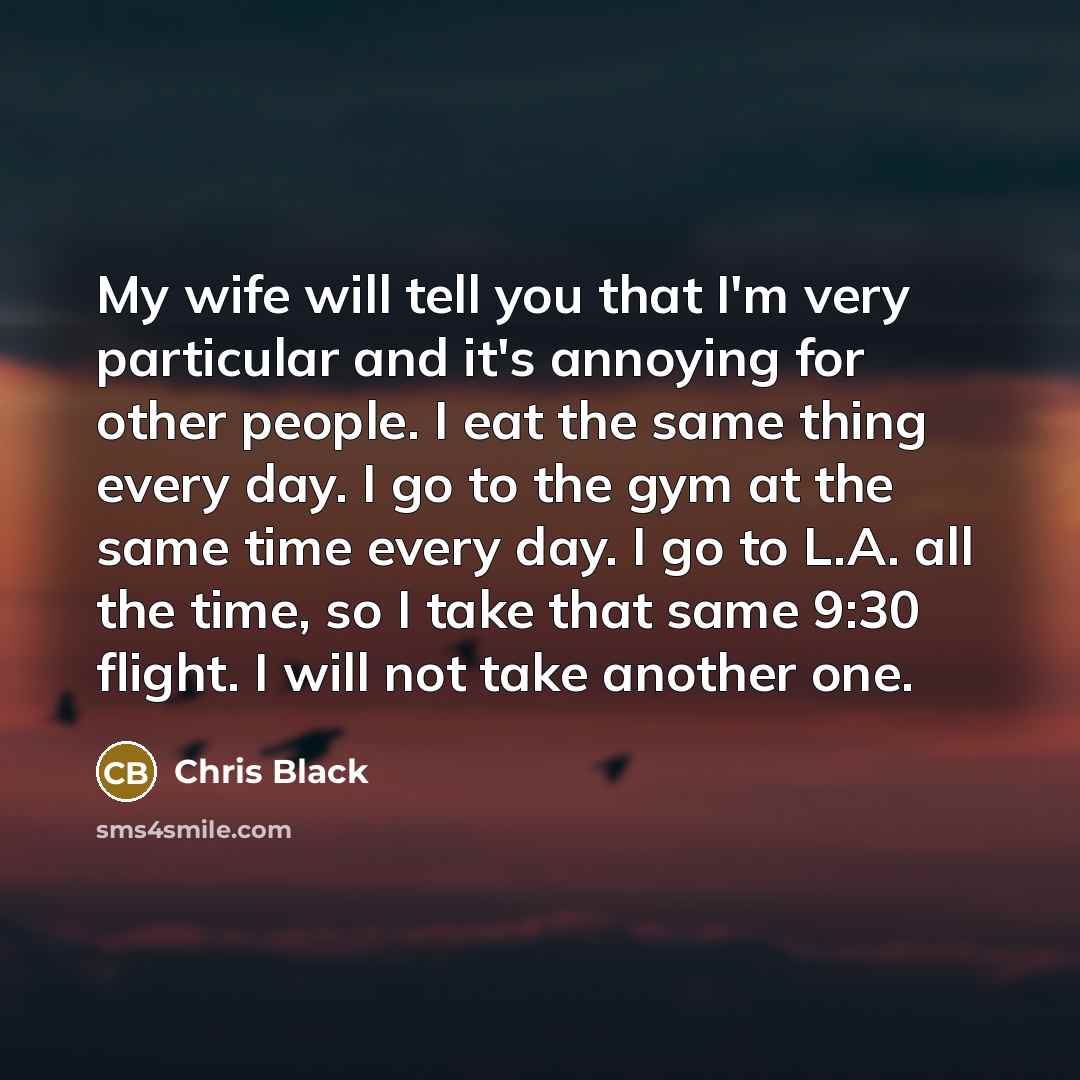 “My wife will tell you that I'm very particular and…” quote by Chris Black