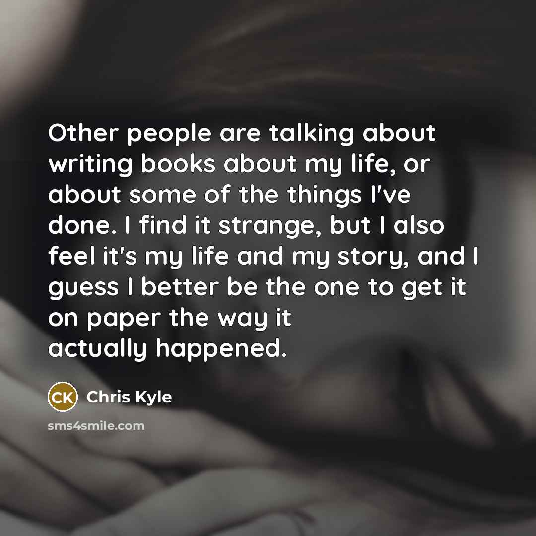 “Other people are talking about writing books about my life,…” quote by Chris Kyle