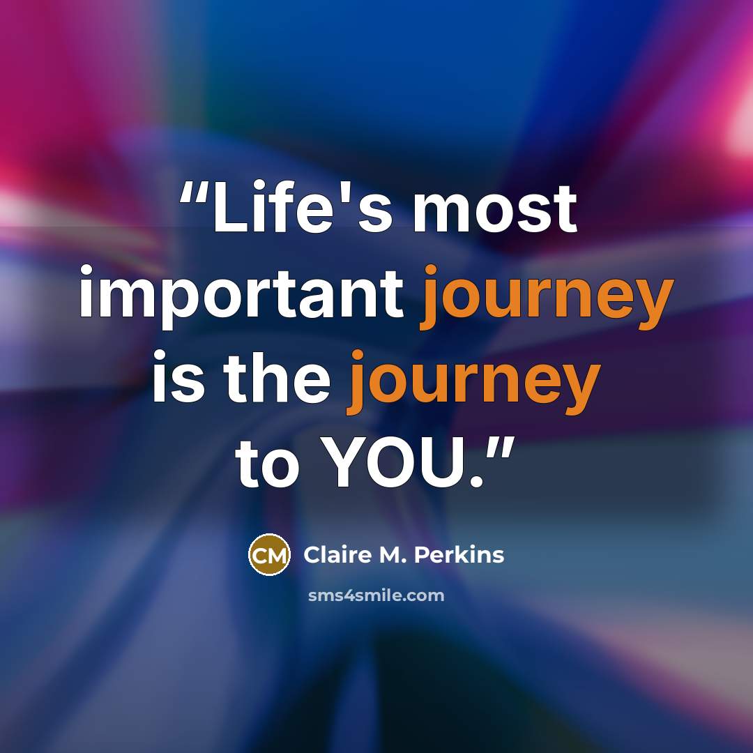 “Life's most important journey is the journey to YOU.” quote by Claire M. Perkins