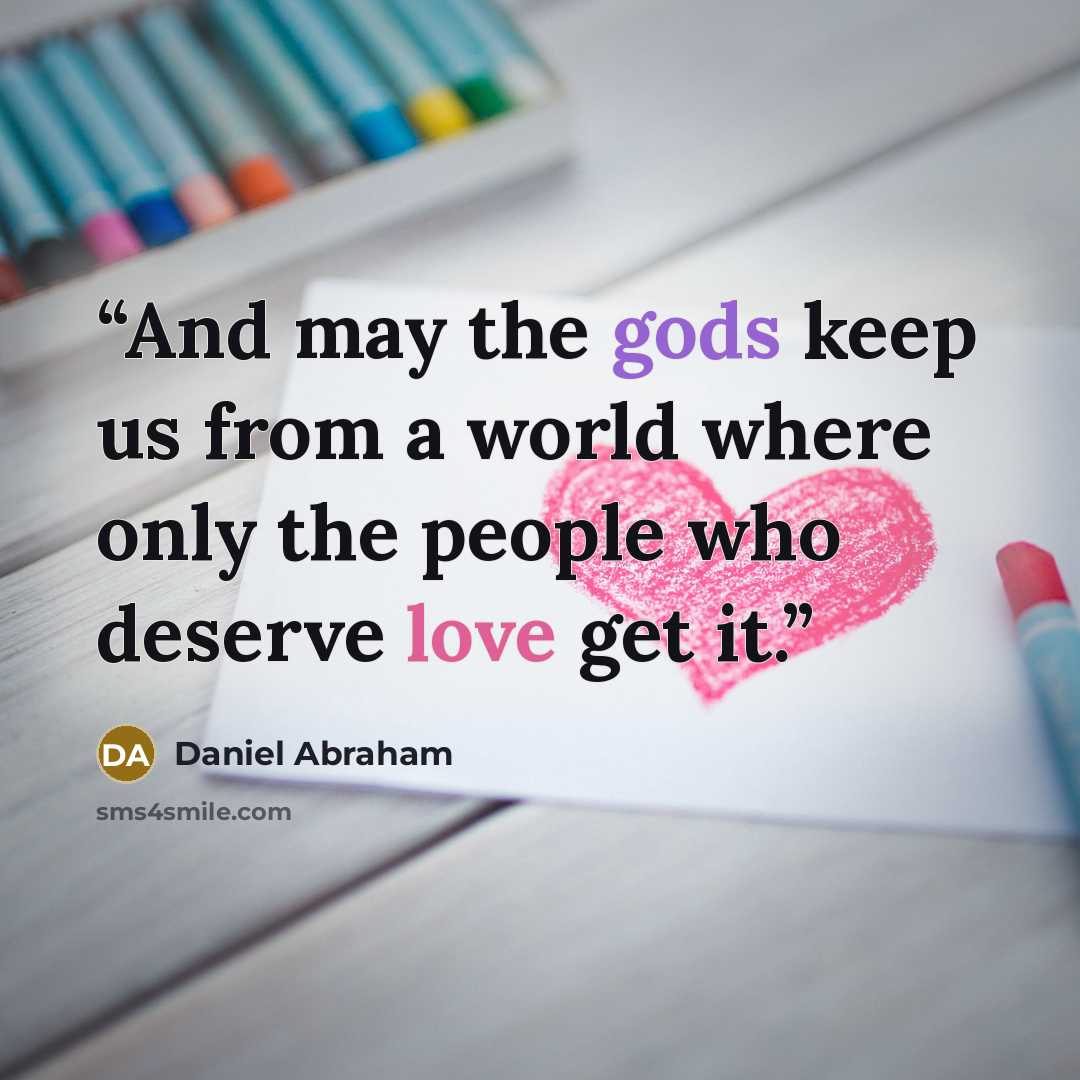 “And may the gods keep us from a world where only the people who deserve love get it.” quote by Daniel Abraham