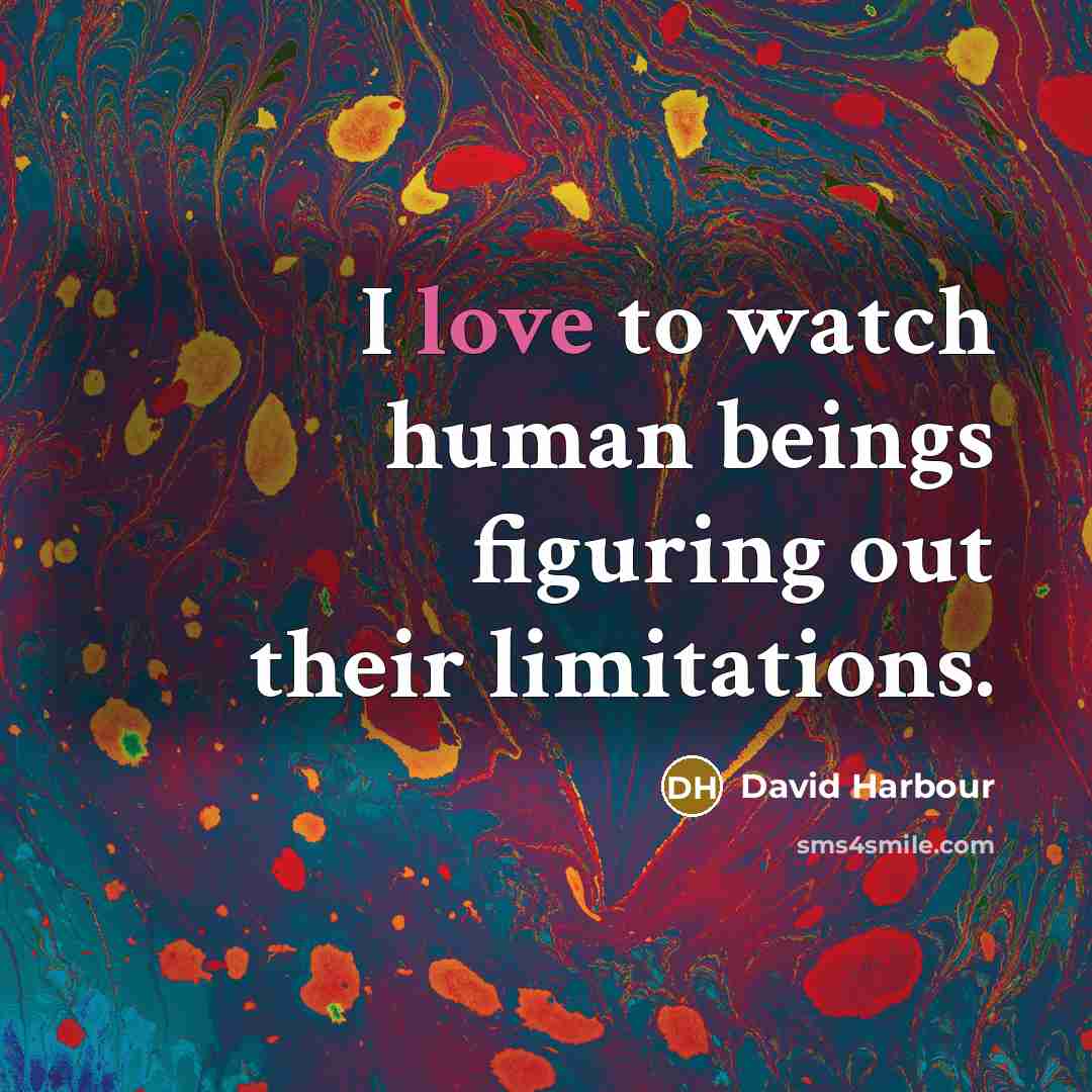 “I love to watch human beings figuring out their limitations.…” quote by David Harbour