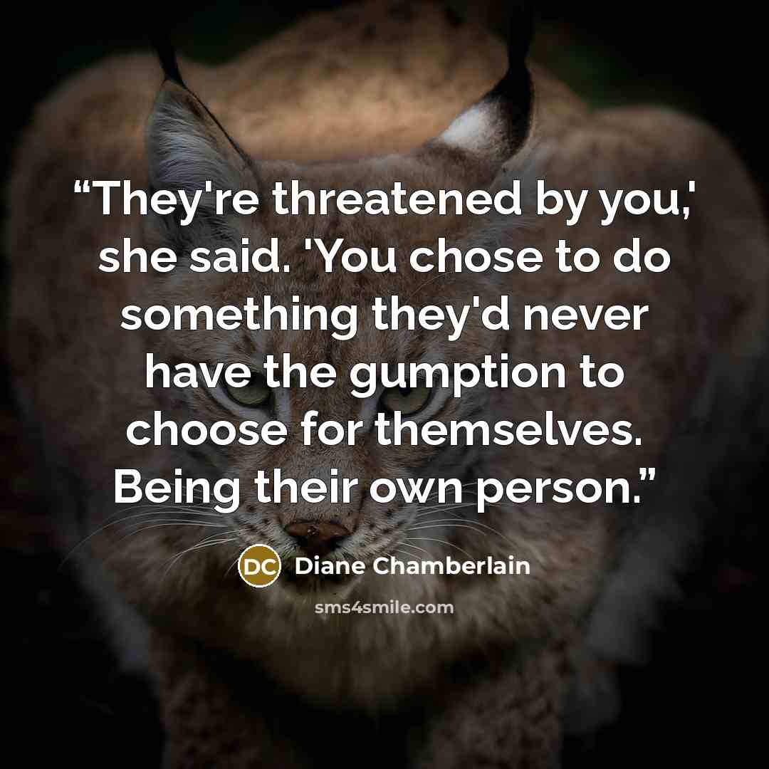 “They're threatened by you,' she said. 'You chose to do something they'd never have the gumption to choose for themselves. Being their own person.” quote by Diane Chamberlain