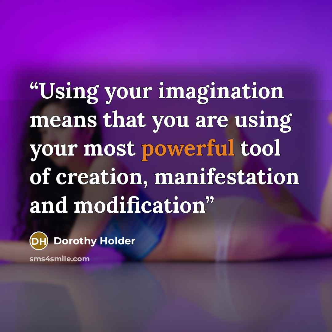 “Using your imagination means that you are using your most powerful tool of creation, manifestation and modification” quote by Dorothy Holder