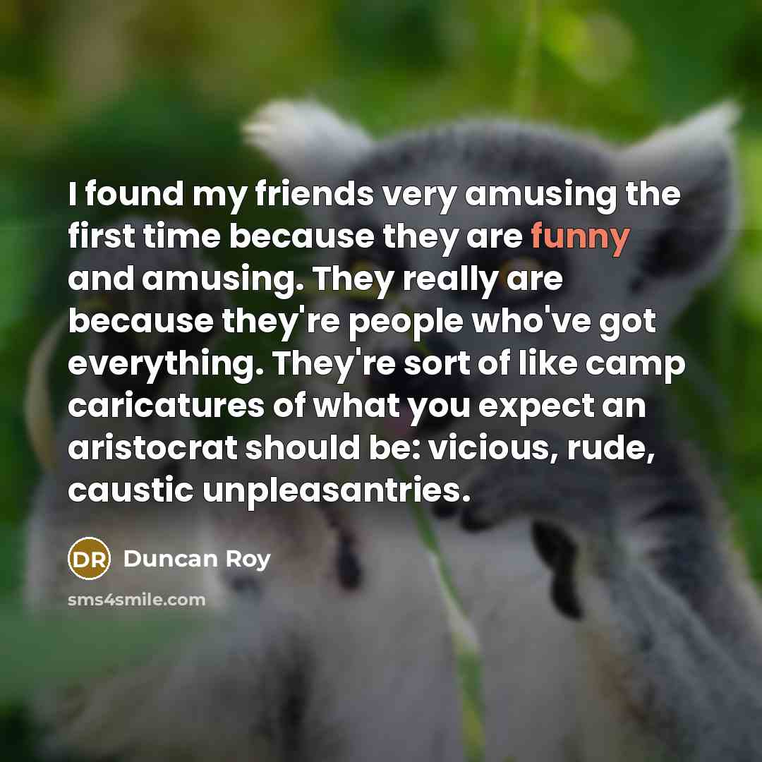 “I found my friends very amusing the first time because…” quote by Duncan Roy