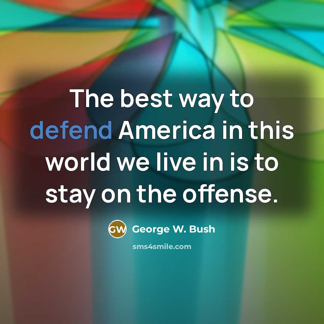 “The best way to defend America in this world we…” quote by George W. Bush