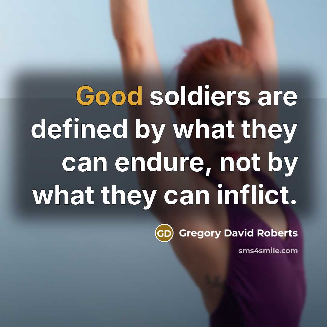 “Good soldiers are defined by what they can endure, not…” quote by Gregory David Roberts