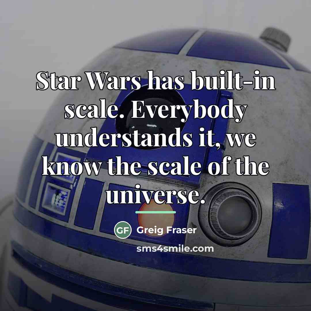 “Star Wars has built-in scale. Everybody understands it, we know…” quote by Greig Fraser