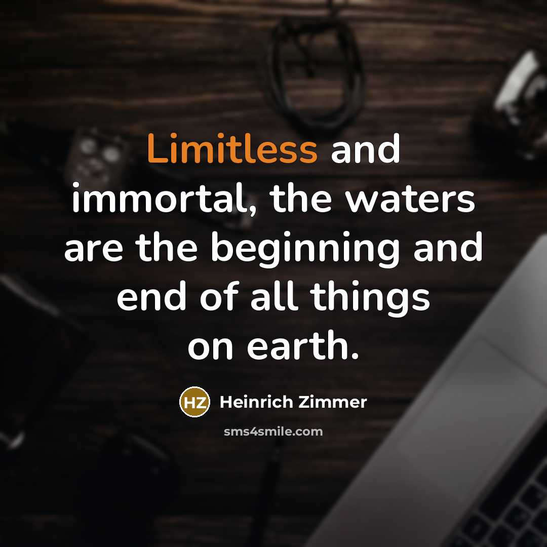 “Limitless and immortal, the waters are the beginning and end…” quote by Heinrich Zimmer