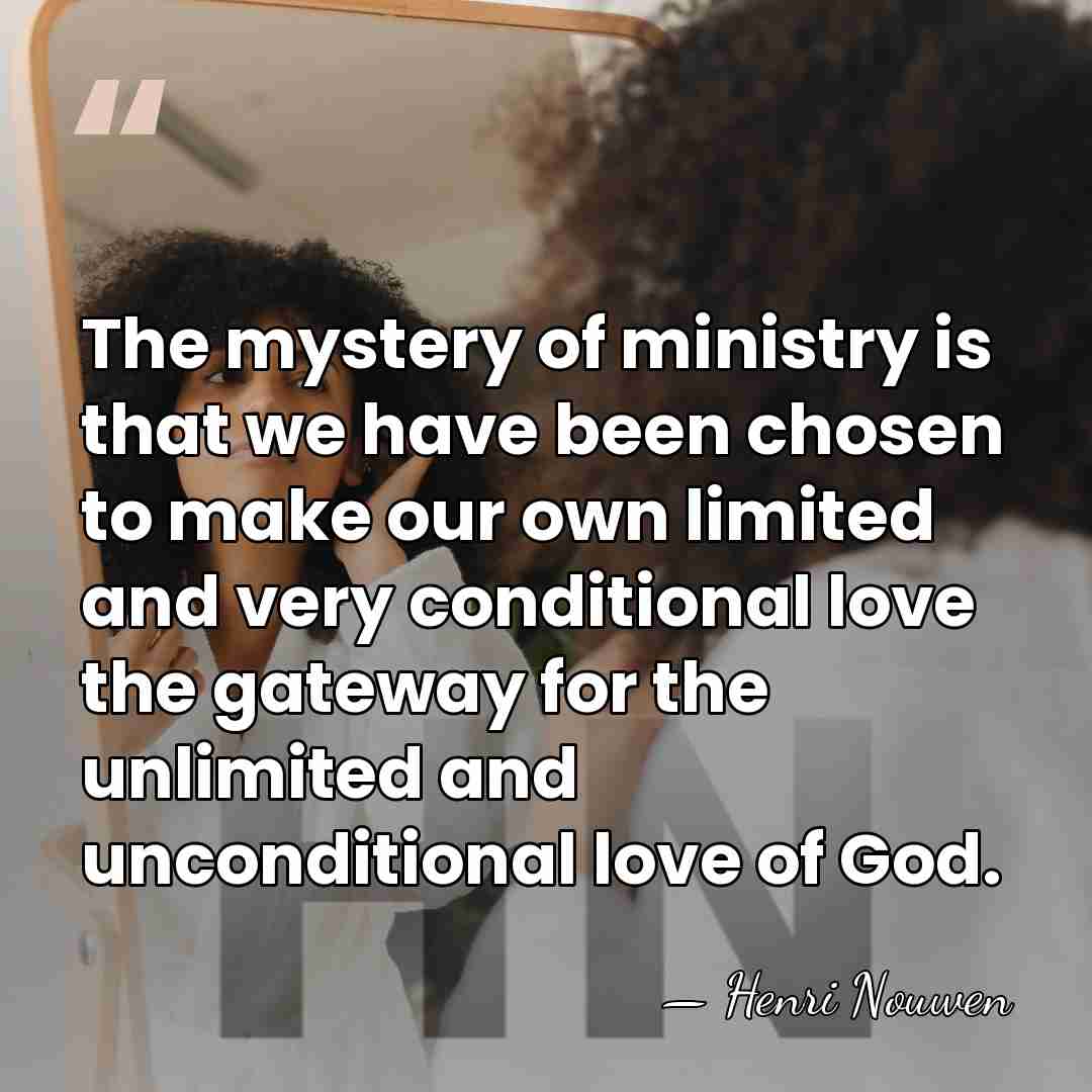 The mystery of ministry is that we have been chosen to make&hellip; - Henri Nouwen