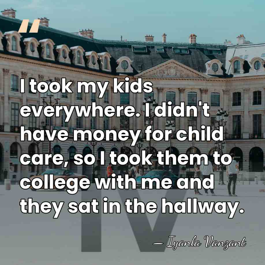 I took my kids everywhere. I didn't have money for child care,&hellip; - Iyanla Vanzant
