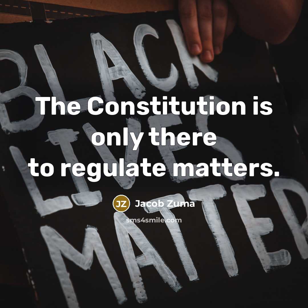 “The Constitution is only there to regulate matters.…” quote by Jacob Zuma