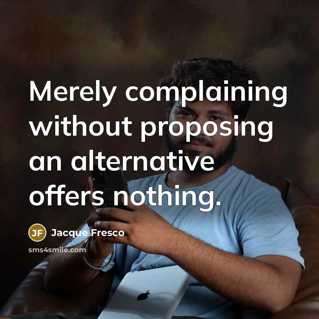 “Merely complaining without proposing an alternative offers nothing.” quote by Jacque Fresco
