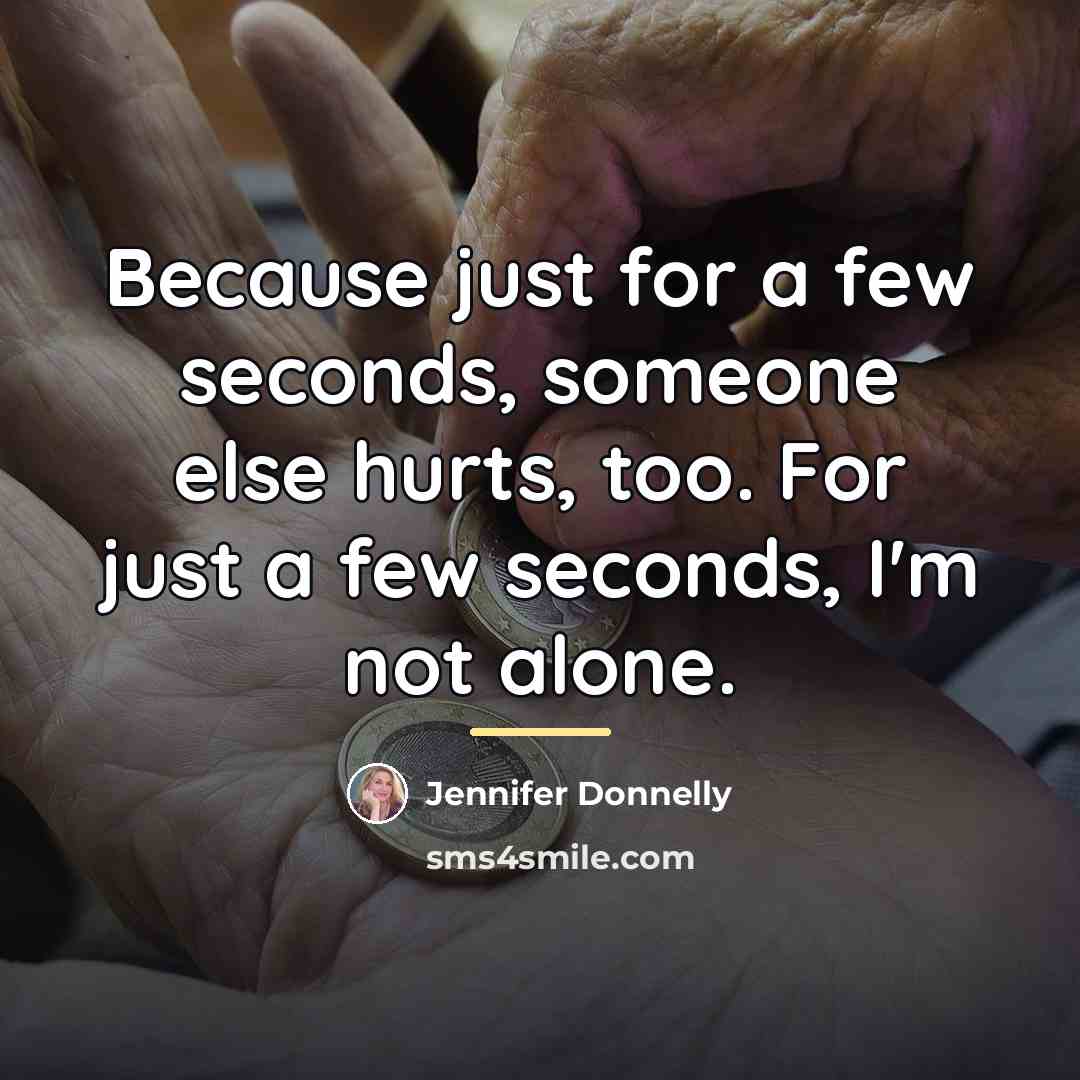 “Because just for a few seconds, someone else hurts, too.…” quote by Jennifer Donnelly