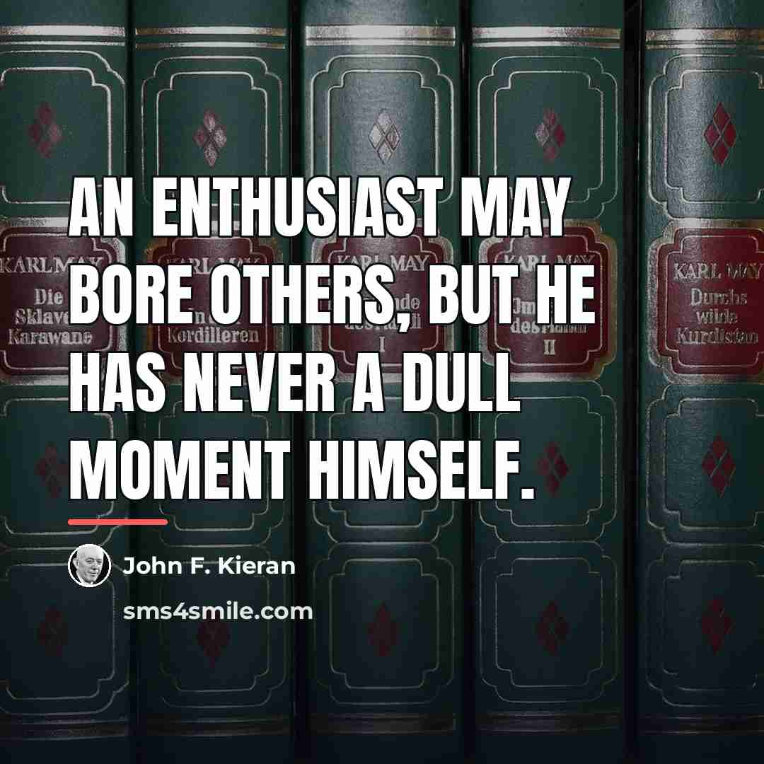 “An enthusiast may bore others, but he has never a…” quote by Anonymous