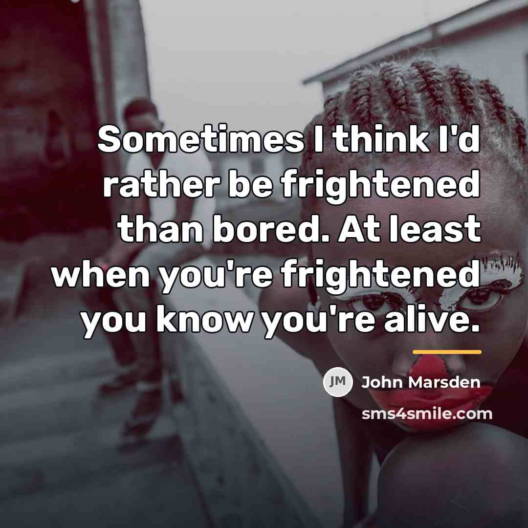 “Sometimes I think I'd rather be frightened than bored. At…” quote by John Marsden