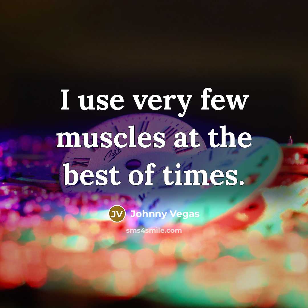 “I use very few muscles at the best of times.” quote by Johnny Vegas