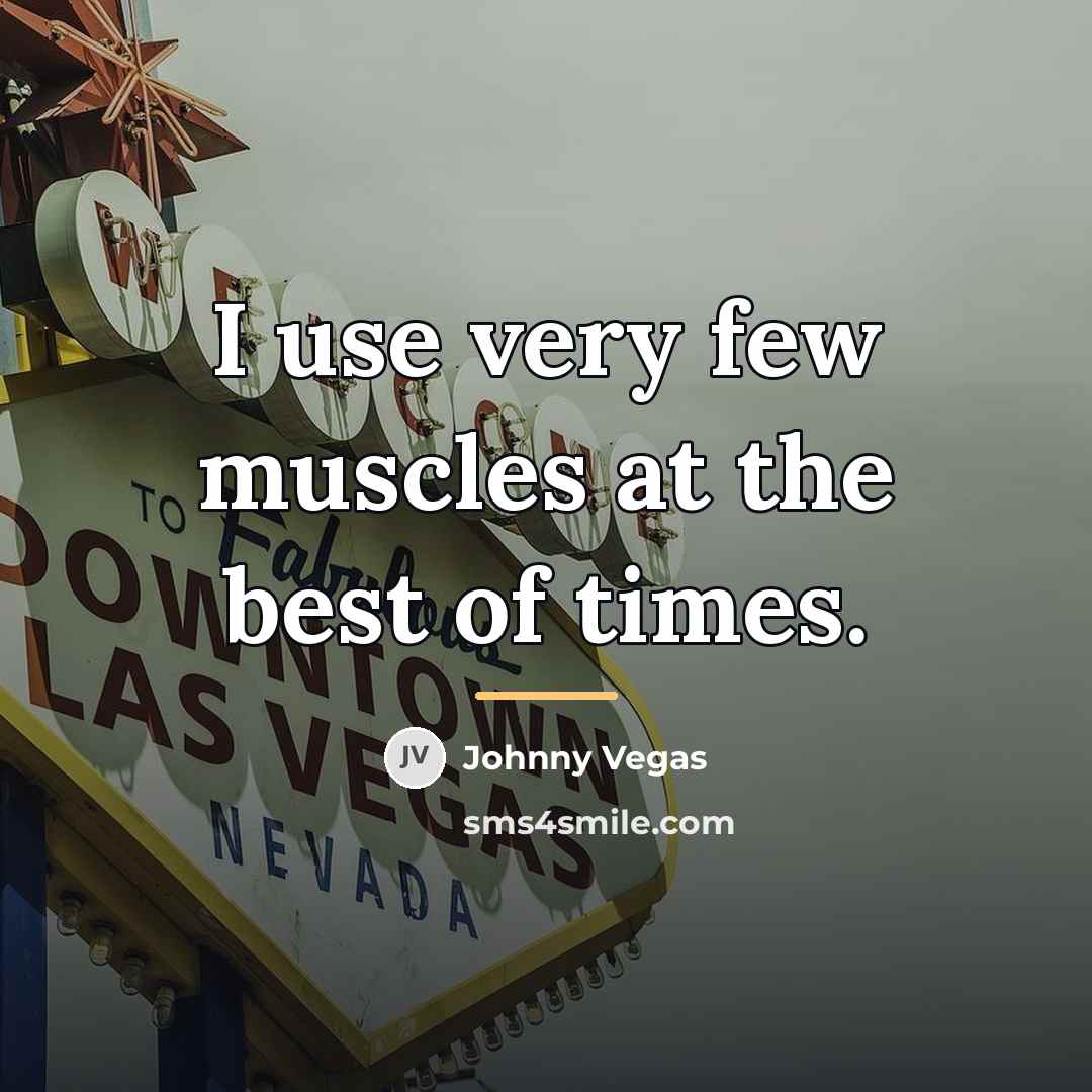 “I use very few muscles at the best of times.…” quote by Johnny Vegas