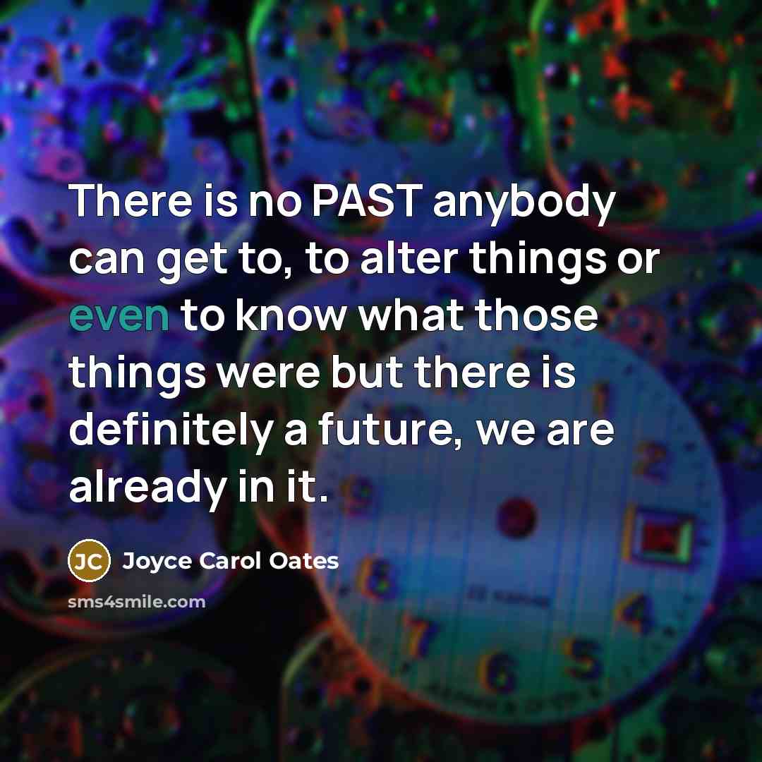 “There is no PAST anybody can get to, to alter…” quote by Joyce Carol Oates