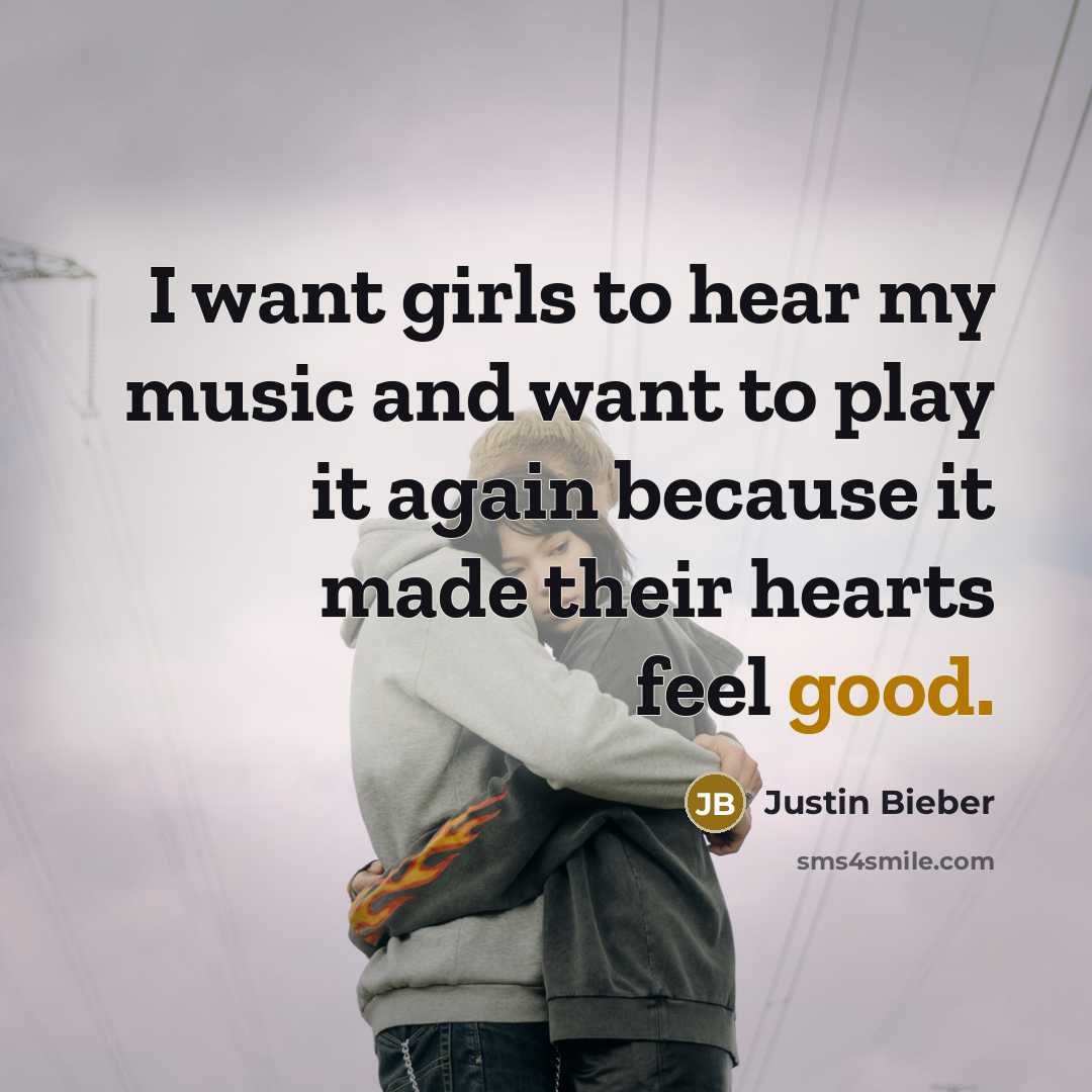 “I want girls to hear my music and want to…” quote by Justin Bieber