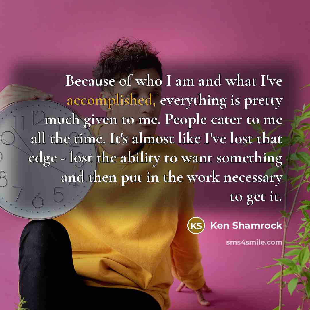 “Because of who I am and what I've accomplished, everything…” quote by Ken Shamrock