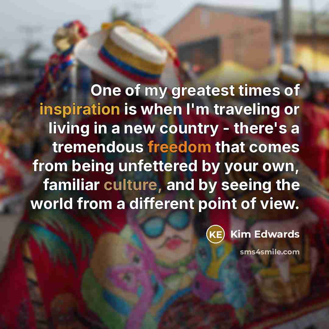 “One of my greatest times of inspiration is when I'm…” quote by Kim Edwards