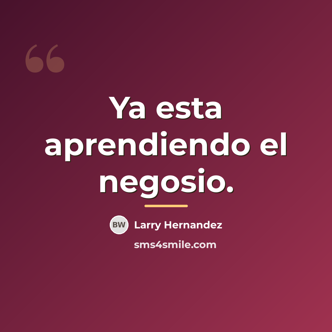 “Ya esta aprendiendo el negosio.…” quote by Larry Hernandez
